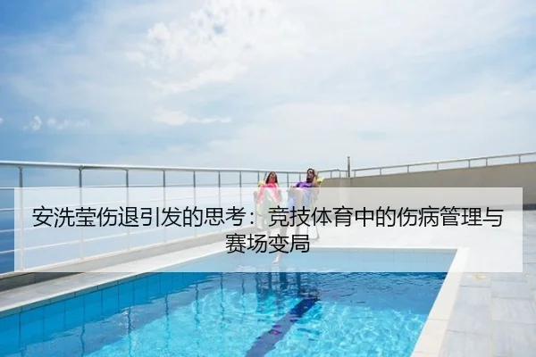 安洗莹伤退引发的思考：竞技体育中的伤病管理与赛场变局