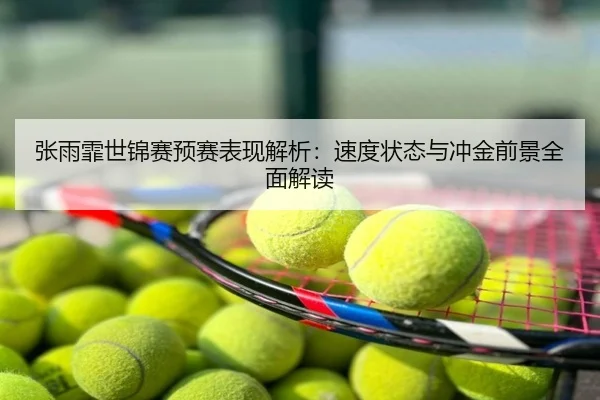 张雨霏世锦赛预赛表现解析：速度状态与冲金前景全面解读