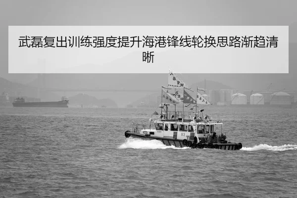 武磊复出训练强度提升海港锋线轮换思路渐趋清晰