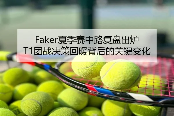 Faker夏季赛中路复盘出炉 T1团战决策回暖背后的关键变化